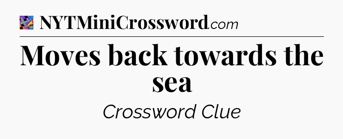 Moves back towards the sea Crossword Clue