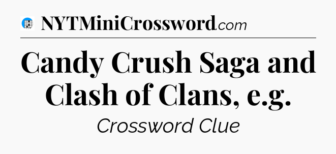 Candy Crush Saga and Clash of Clans, e.g Crossword Clue