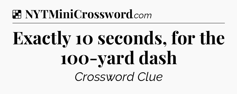 Solution: Exactly 10 seconds, for the 100-yard dash - NYT Crossword