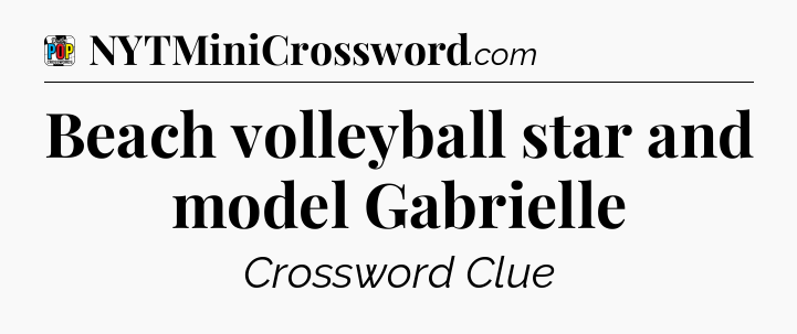 Beach volleyball star and model Gabrielle Crossword Clue