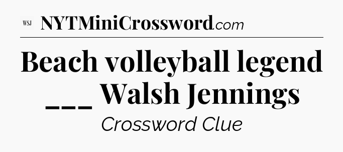 Beach volleyball legend ___ Walsh Jennings - WSJ Crossword