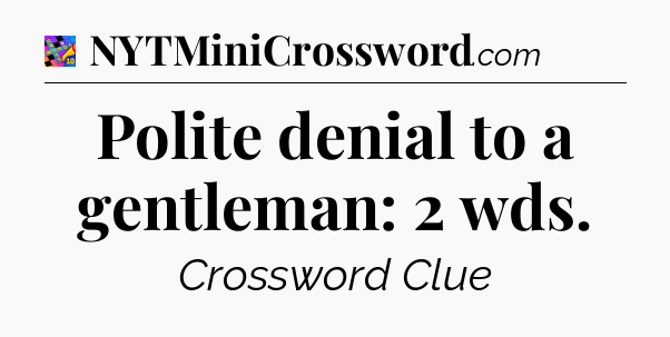 Polite denial to a gentleman: 2 wds Crossword Clue