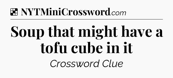 Solution: Soup that might have a tofu cube in it - NYT Crossword