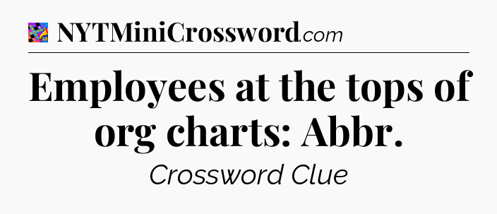Employees at the tops of org charts: Abbr Crossword Clue