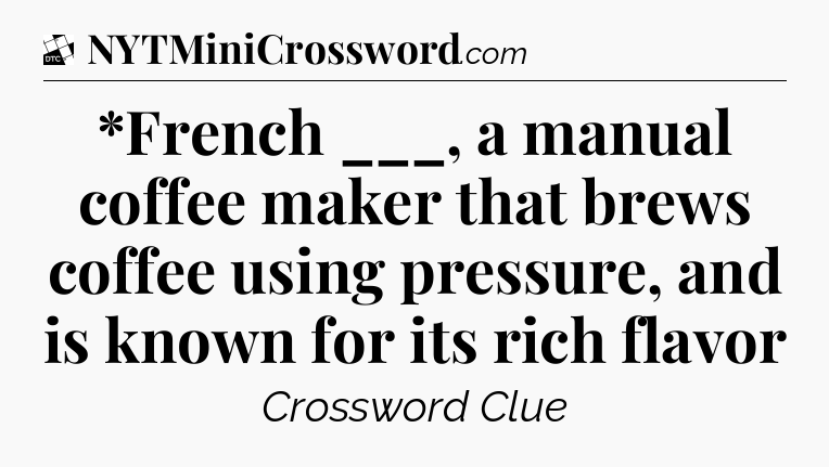 *French ___, a manual coffee maker that brews coffee using pressure, and is known for its rich flavor - Daily Themed Classic Crossword