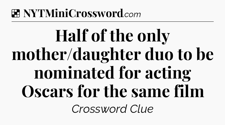Solution: Half of the only mother/daughter duo to be nominated for acting Oscars for the same film - NYT Crossword