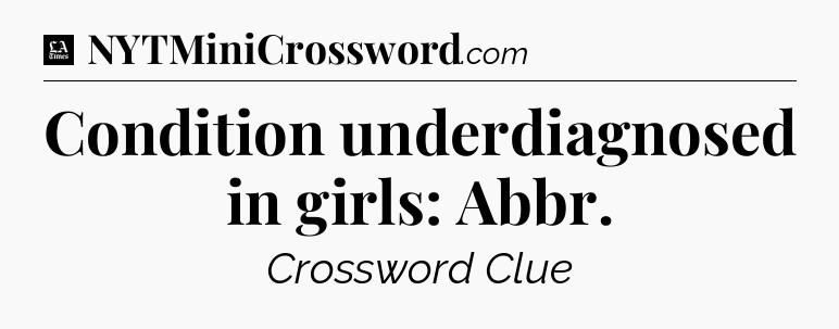 Condition underdiagnosed in girls: Abbr - LA Times Crossword