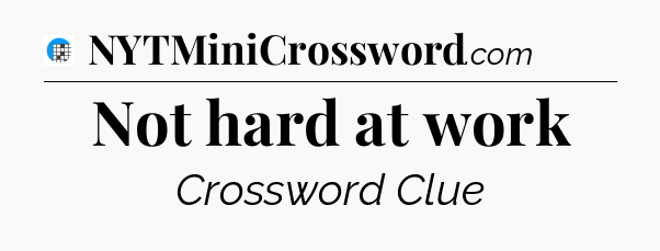 Not hard at work Crossword Clue