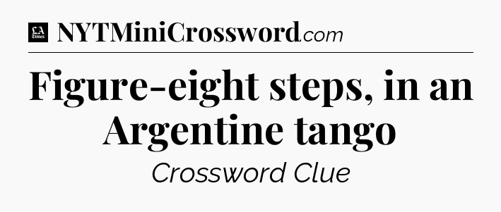 Figure-eight steps, in an Argentine tango - LA Times Crossword
