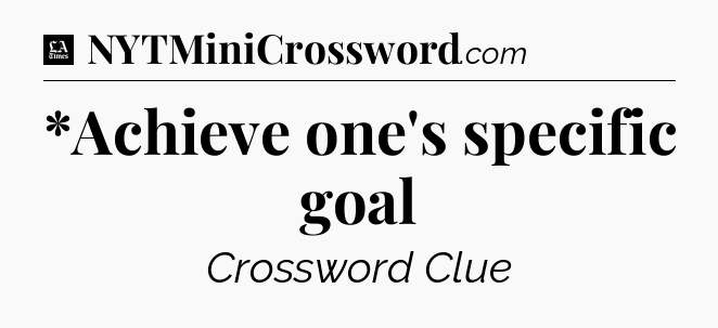 *Achieve one's specific goal - LA Times Crossword