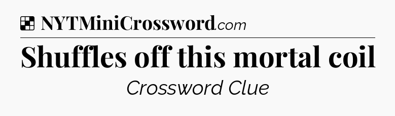 Solution: Shuffles off this mortal coil - NYT Crossword