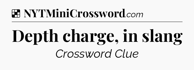 Solution: Depth charge, in slang - NYT Crossword