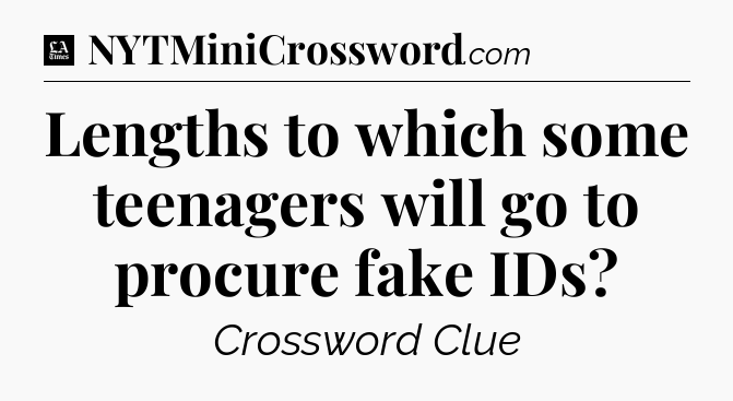 Lengths to which some teenagers will go to procure fake IDs - LA Times Crossword