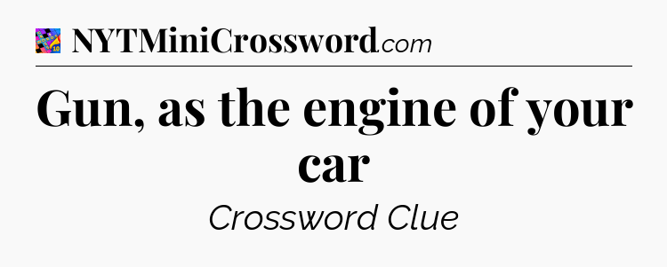Gun, as the engine of your car Crossword Clue
