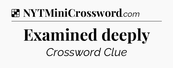 Solution: Examined deeply - NYT Crossword
