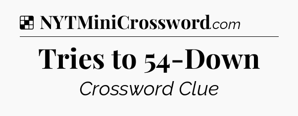 Solution: Tries to 54-Down - NYT Crossword