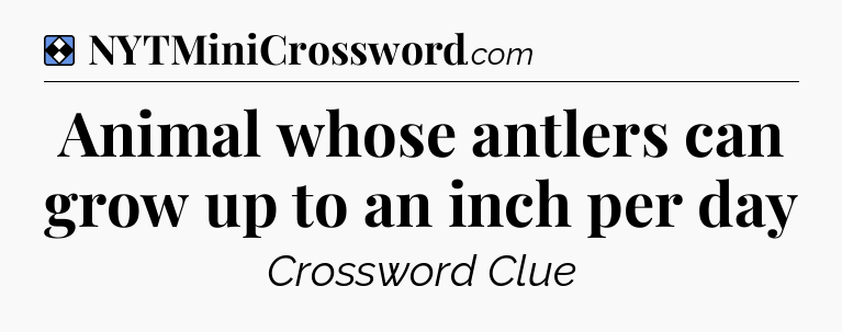 Solution: Animal whose antlers can grow up to an inch per day - NYT Mini Crossword