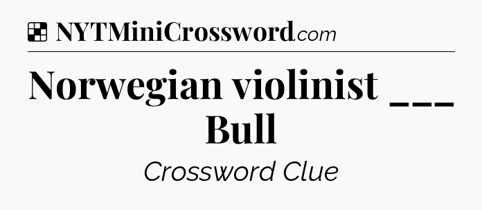 Solution: Norwegian violinist ___ Bull - NYT Crossword