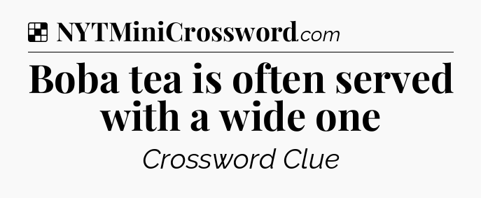 Solution: Boba tea is often served with a wide one - NYT Crossword
