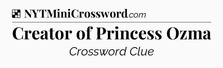Solution: Creator of Princess Ozma - NYT Crossword