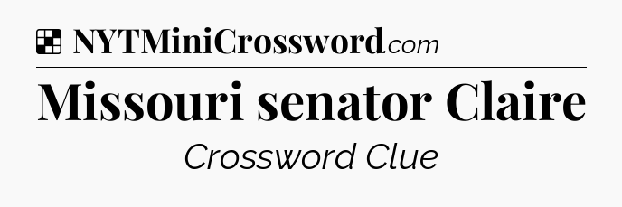 Solution: Missouri senator Claire - NYT Crossword