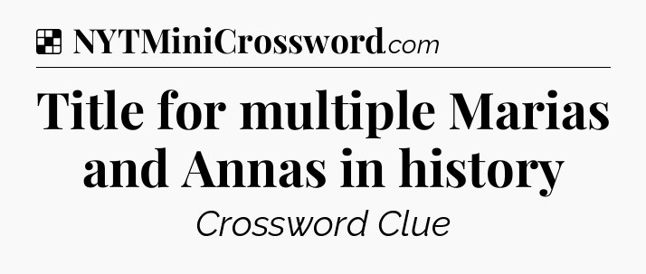 Solution: Title for multiple Marias and Annas in history - NYT Crossword