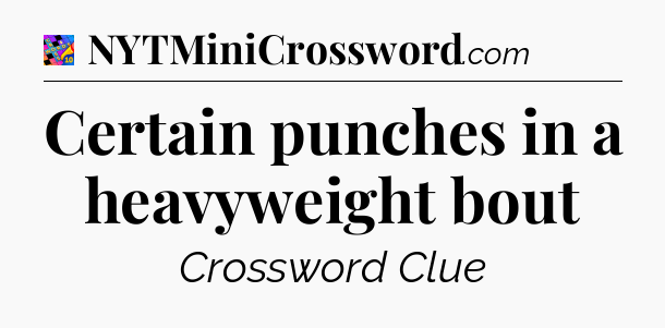 Certain punches in a heavyweight bout Crossword Clue