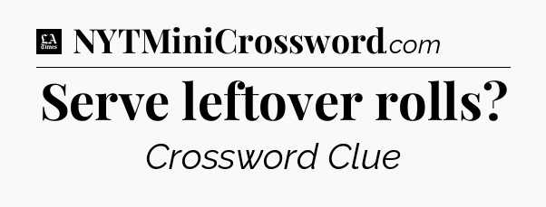 Serve leftover rolls - LA Times Crossword