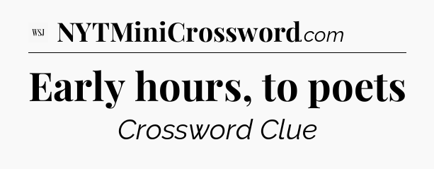 Early hours, to poets - WSJ Crossword