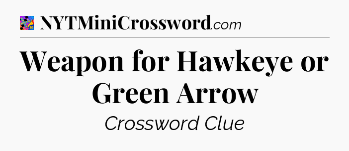 Weapon for Hawkeye or Green Arrow Crossword Clue