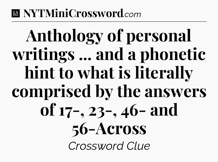 Anthology of personal writings ... and a phonetic hint to what is literally comprised by the answers of 17-, 23-, 46- and 56-Across - LA Times Crossword