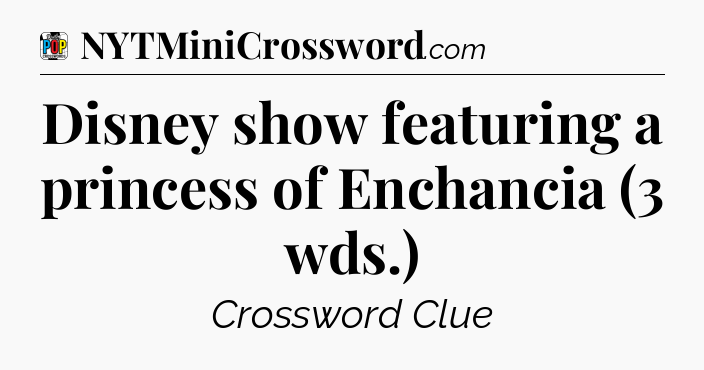 Disney show featuring a princess of Enchancia (3 wds.) Crossword Clue