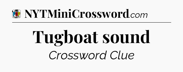 Tugboat sound Crossword Clue
