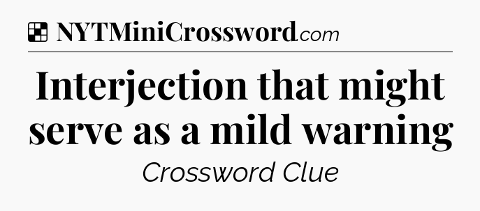 Solution: Interjection that might serve as a mild warning - NYT Crossword