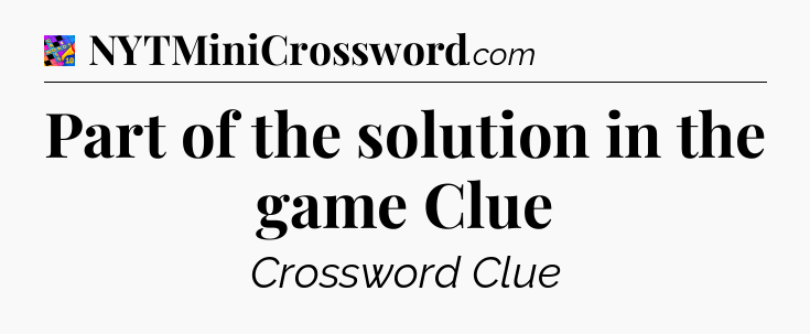 Part of the solution in the game Clue Crossword Clue