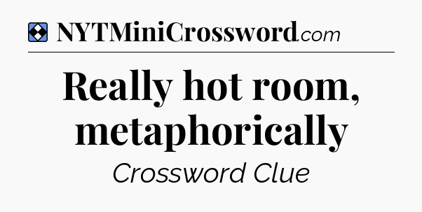 Solution: Really hot room, metaphorically - NYT Mini Crossword