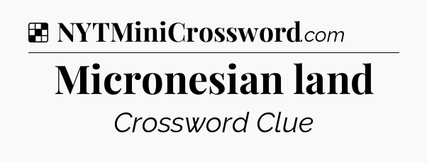Solution: Micronesian land - NYT Crossword