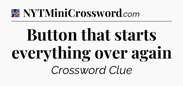 Button that starts everything over again Crossword Clue