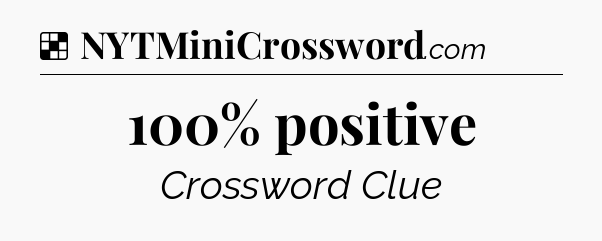 Solution: 100% positive - NYT Crossword