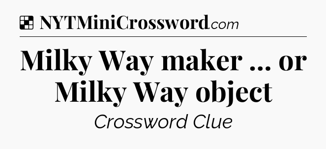 Solution: Milky Way maker … or Milky Way object - NYT Crossword