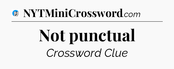 Not punctual Crossword Clue