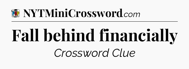 Fall behind financially Crossword Clue