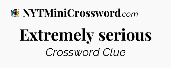 Extremely serious Crossword Clue