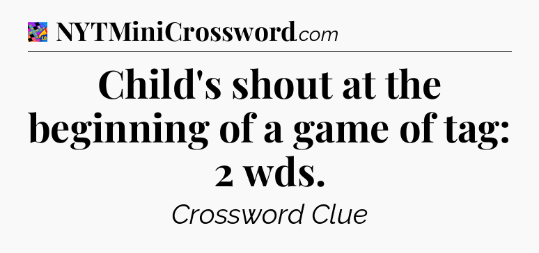 Child's shout at the beginning of a game of tag: 2 wds Crossword Clue