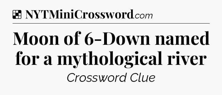 Solution: Moon of 6-Down named for a mythological river - NYT Crossword