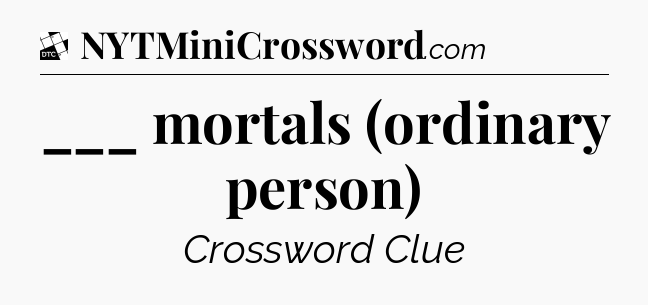 ___ mortals (ordinary person) - Daily Themed Classic Crossword