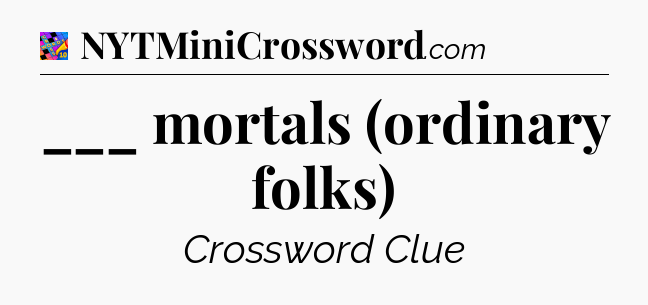 ___ mortals (ordinary folks) Crossword Clue