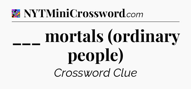 ___ mortals (ordinary people) Crossword Clue