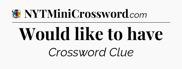 Would like to have Crossword Clue