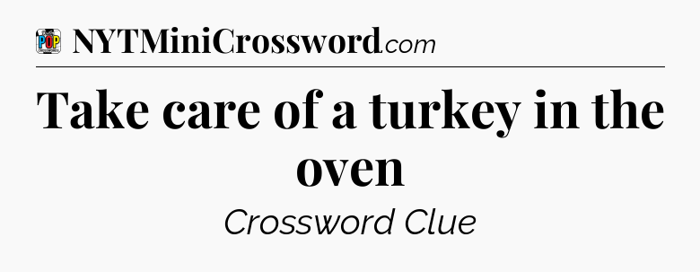 Take care of a turkey in the oven Crossword Clue